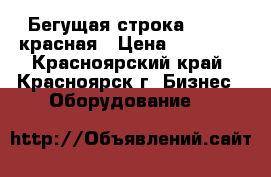 Бегущая строка 200*40 красная › Цена ­ 14 000 - Красноярский край, Красноярск г. Бизнес » Оборудование   